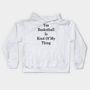 Yes Basketball Is Kind Of My Thing Kids Hoodie